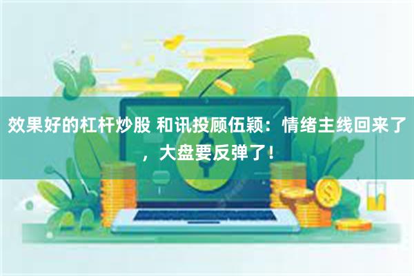 效果好的杠杆炒股 和讯投顾伍颖：情绪主线回来了，大盘要反弹了！