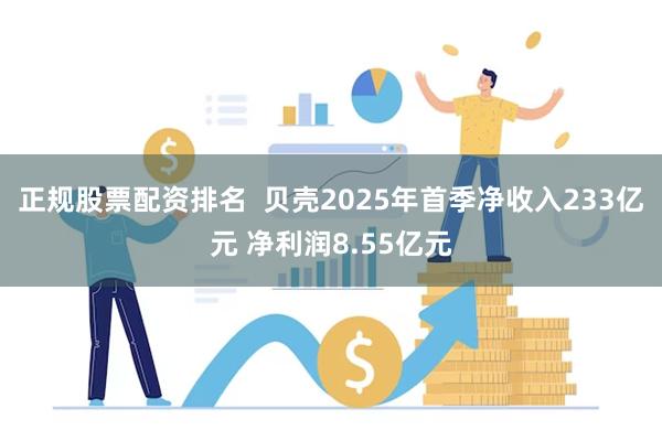 正规股票配资排名  贝壳2025年首季净收入233亿元 净利润8.55亿元