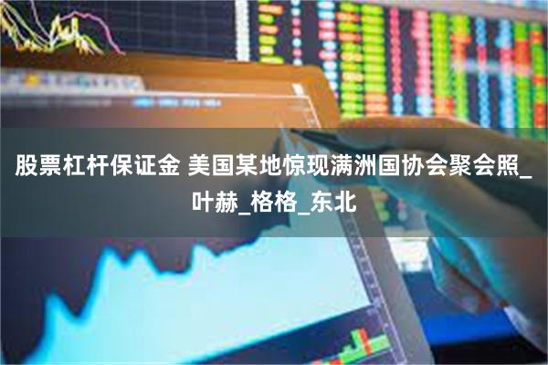 股票杠杆保证金 美国某地惊现满洲国协会聚会照_叶赫_格格_东北