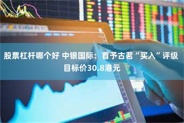 股票杠杆哪个好 中银国际：首予古茗“买入”评级 目标价30.8港元