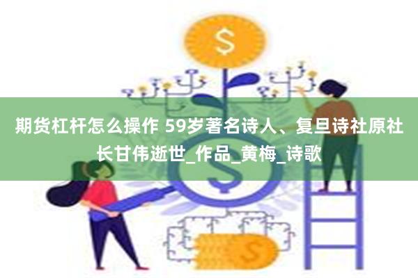 期货杠杆怎么操作 59岁著名诗人、复旦诗社原社长甘伟逝世_作品_黄梅_诗歌