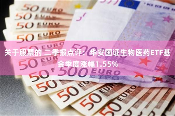 关于股票的 二季报点评：华安国证生物医药ETF基金季度涨幅1.55%