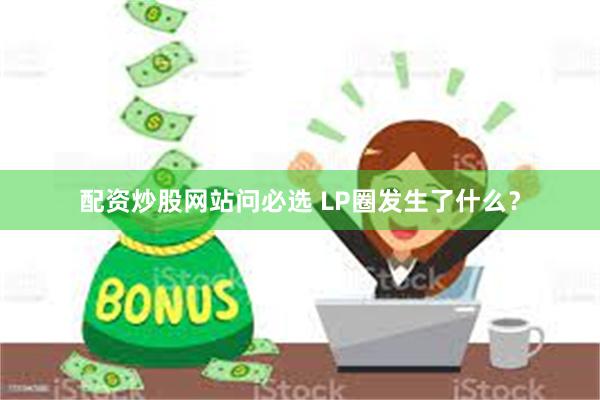 配资炒股网站问必选 LP圈发生了什么？