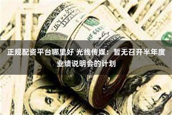 正规配资平台哪里好 光线传媒：暂无召开半年度业绩说明会的计划